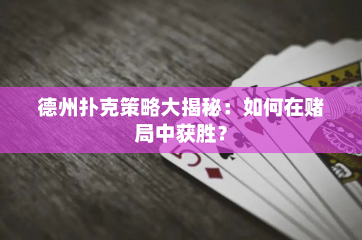 德州撲克策略大揭秘：如何在賭局中獲勝？