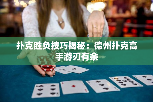 撲克勝負技巧揭秘：德州撲克高手游刃有余