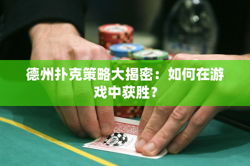 德州撲克策略大揭密：如何在游戲中獲勝？