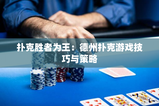 撲克勝者為王：德州撲克游戲技巧與策略