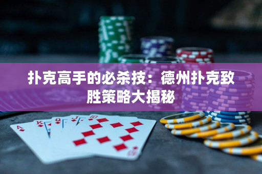 撲克高手的必殺技：德州撲克致勝策略大揭秘