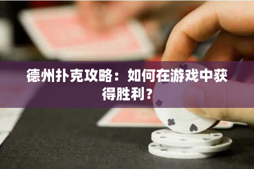 德州撲克攻略：如何在游戲中獲得勝利？