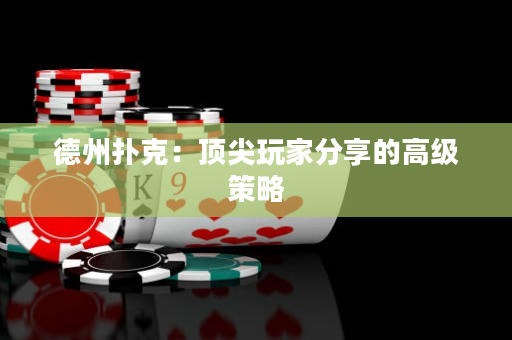 德州撲克：頂尖玩家分享的高級策略