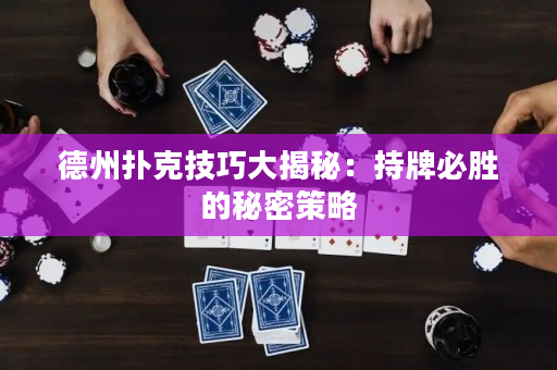 德州撲克技巧大揭秘：持牌必勝的秘密策略