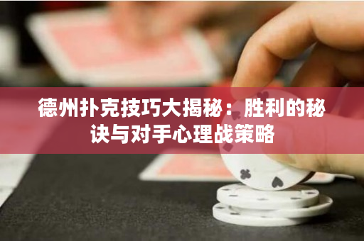 德州撲克技巧大揭秘：勝利的秘訣與對手心理戰策略