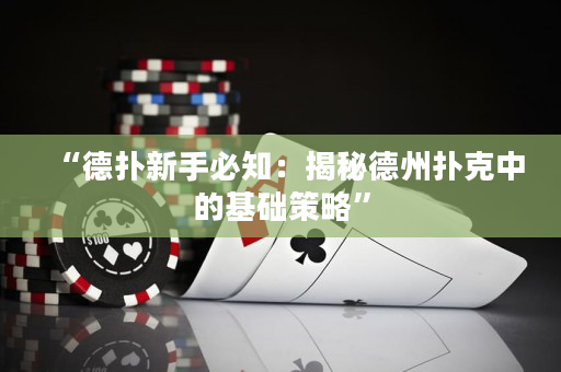 “德撲新手必知：揭秘德州撲克中的基礎策略”