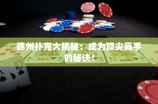 德州撲克大揭秘：成為頂尖高手的秘訣！