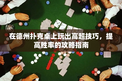 在德州撲克桌上玩出高超技巧，提高勝率的攻略指南