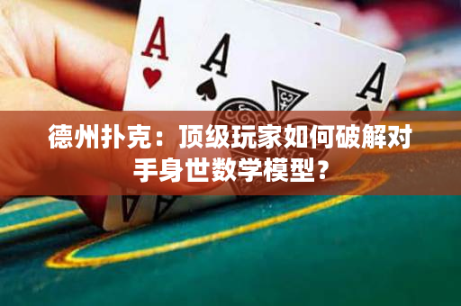 德州撲克：頂級玩家如何破解對手身世數學模型？