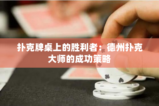 撲克牌桌上的勝利者：德州撲克大師的成功策略