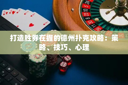 打造勝券在握的德州撲克攻略：策略、技巧、心理