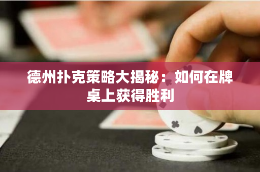 德州撲克策略大揭秘：如何在牌桌上獲得勝利