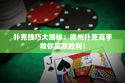 撲克技巧大揭秘：德州撲克高手教你贏取勝利！