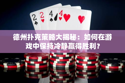 德州撲克策略大揭秘：如何在游戲中保持冷靜贏得勝利？