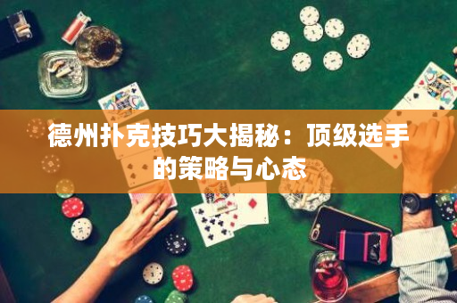 德州撲克技巧大揭秘：頂級(jí)選手的策略與心態(tài)