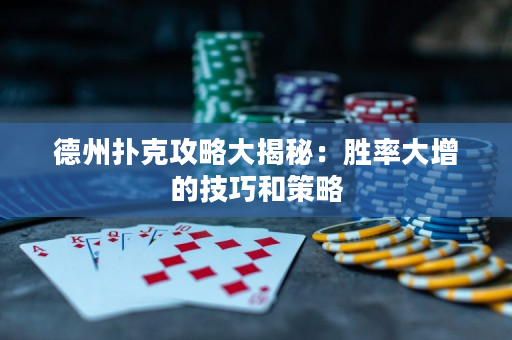 德州撲克攻略大揭秘：勝率大增的技巧和策略