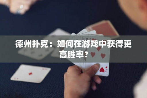 德州撲克：如何在游戲中獲得更高勝率？