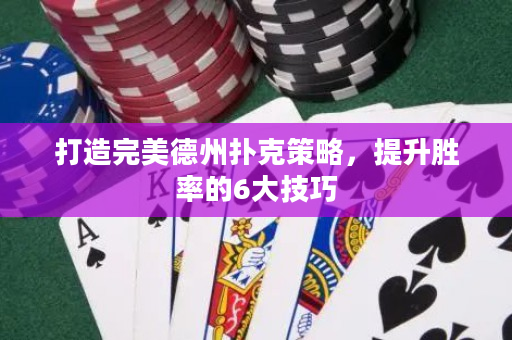 打造完美德州撲克策略，提升勝率的6大技巧