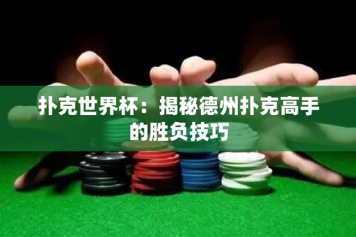 撲克世界杯：揭秘德州撲克高手的勝負技巧