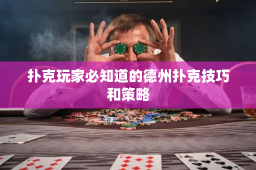 撲克玩家必知道的德州撲克技巧和策略