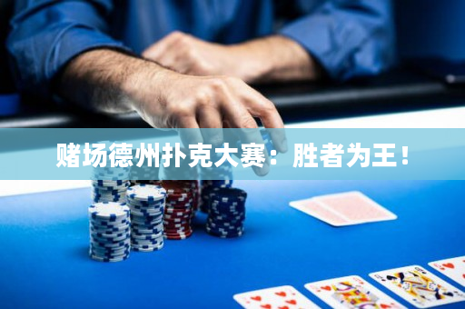 賭場德州撲克大賽：勝者為王！