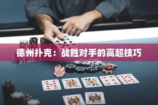 德州撲克：戰勝對手的高超技巧