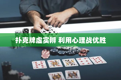 撲克牌虛實辨 利用心理戰(zhàn)優(yōu)勝