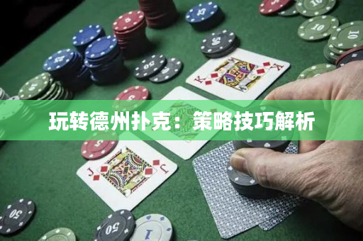 玩轉德州撲克：策略技巧解析