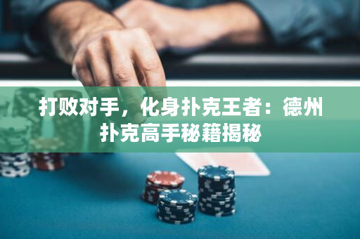 打敗對手，化身撲克王者：德州撲克高手秘籍揭秘