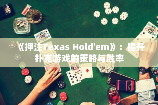 《押注Texas Hold'em》：揭開撲克游戲的策略與勝率