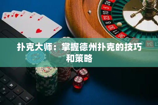 撲克大師：掌握德州撲克的技巧和策略