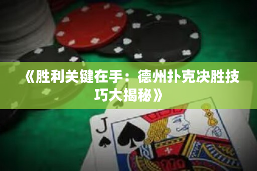 《勝利關(guān)鍵在手：德州撲克決勝技巧大揭秘》