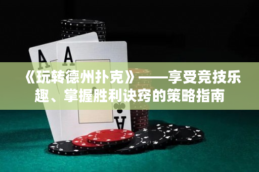 《玩轉(zhuǎn)德州撲克》——享受競技樂趣、掌握勝利訣竅的策略指南