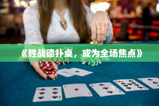 《勝戰(zhàn)德?lián)渥溃蔀槿珗?chǎng)焦點(diǎn)》