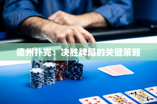 德州撲克：決勝牌局的關鍵策略